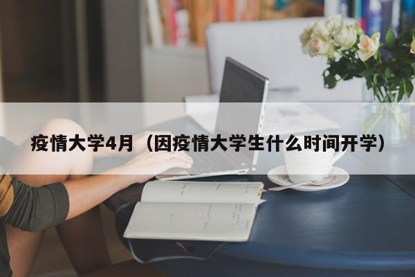 疫情大学4月（因疫情大学生什么时间开学）