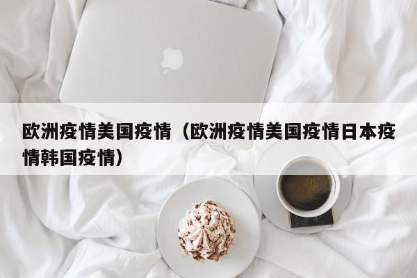 欧洲疫情美国疫情（欧洲疫情美国疫情日本疫情韩国疫情）