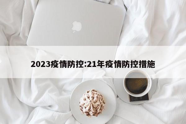 2023疫情防控:21年疫情防控措施