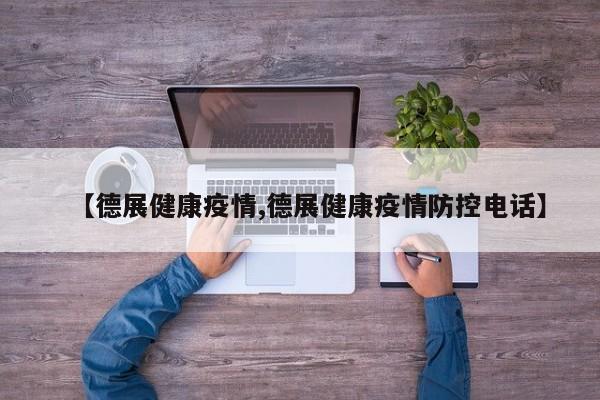 【德展健康疫情,德展健康疫情防控电话】