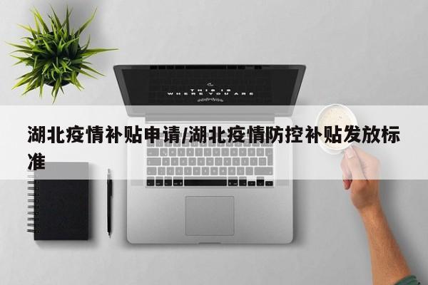 湖北疫情补贴申请/湖北疫情防控补贴发放标准