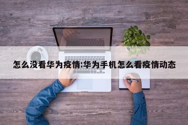 怎么没看华为疫情:华为手机怎么看疫情动态