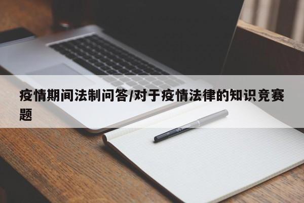疫情期间法制问答/对于疫情法律的知识竞赛题
