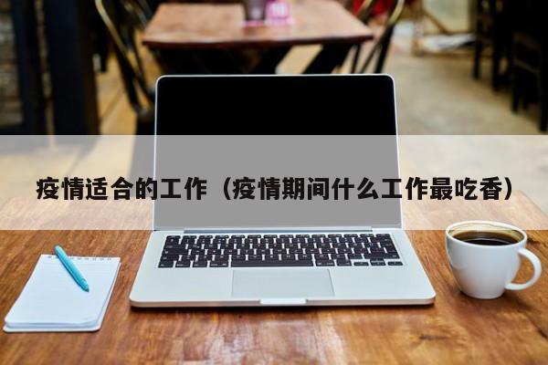 疫情适合的工作（疫情期间什么工作最吃香）