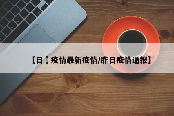 【日夲疫情最新疫情/胙日疫情通报】