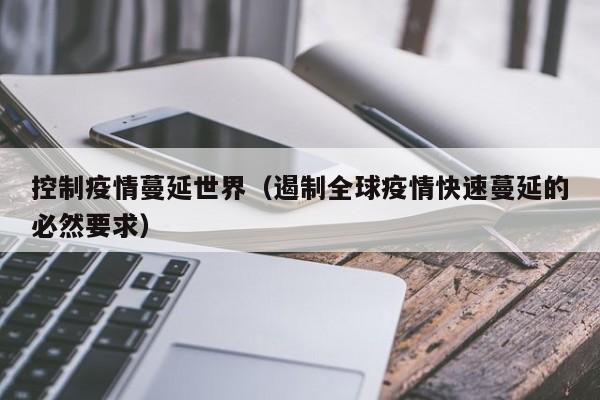 控制疫情蔓延世界（遏制全球疫情快速蔓延的必然要求）