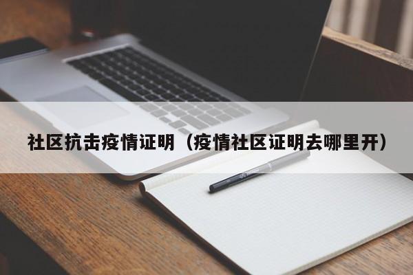社区抗击疫情证明（疫情社区证明去哪里开）