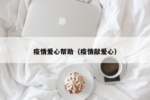 疫情爱心帮助（疫情献爱心）