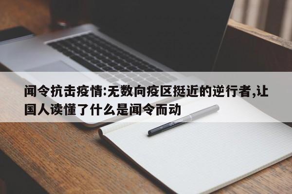 闻令抗击疫情:无数向疫区挺近的逆行者,让国人读懂了什么是闻令而动