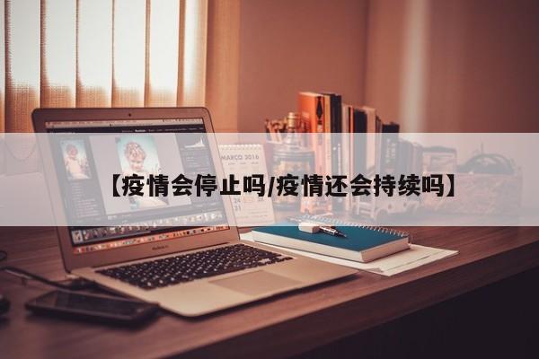 【疫情会停止吗/疫情还会持续吗】