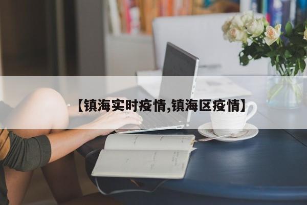 【镇海实时疫情,镇海区疫情】