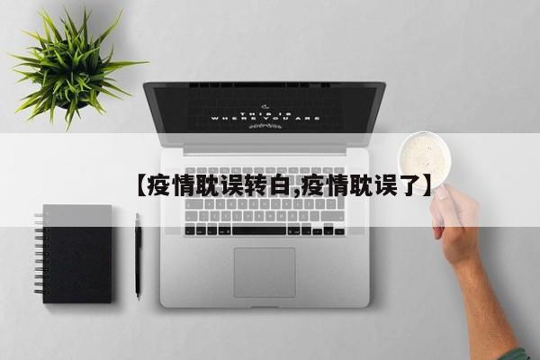 【疫情耽误转白,疫情耽误了】