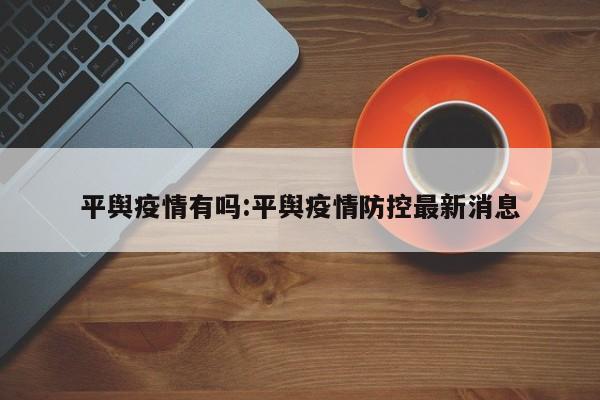 平舆疫情有吗:平舆疫情防控最新消息