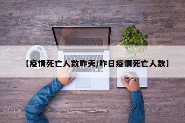 【疫情死亡人数昨天/咋日疫情死亡人数】