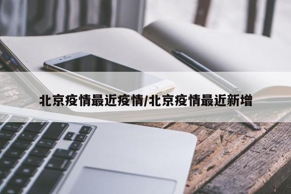 北京疫情最近疫情/北京疫情最近新增