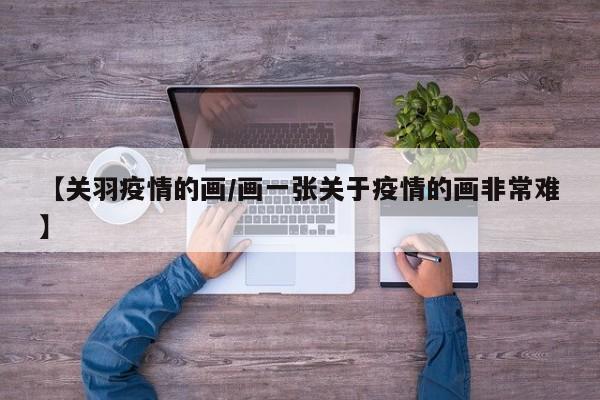 【关羽疫情的画/画一张关于疫情的画非常难】