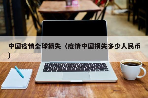 中国疫情全球损失（疫情中国损失多少人民币）