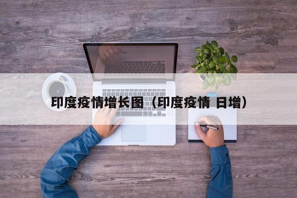 印度疫情增长图（印度疫情 日增）