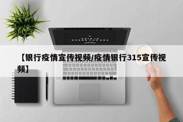 【银行疫情宣传视频/疫情银行315宣传视频】