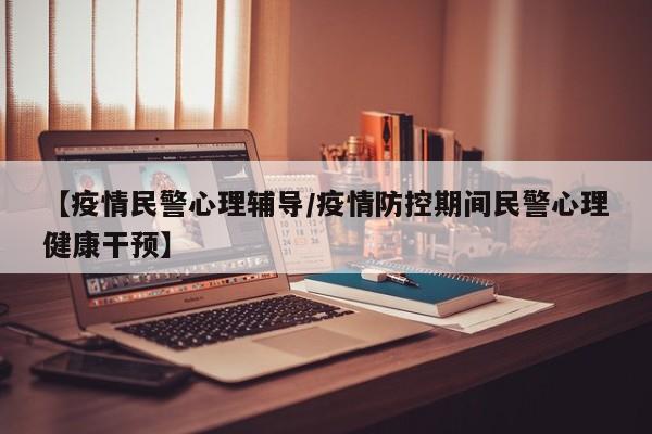 【疫情民警心理辅导/疫情防控期间民警心理健康干预】