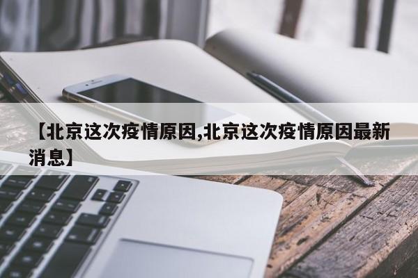 【北京这次疫情原因,北京这次疫情原因最新消息】