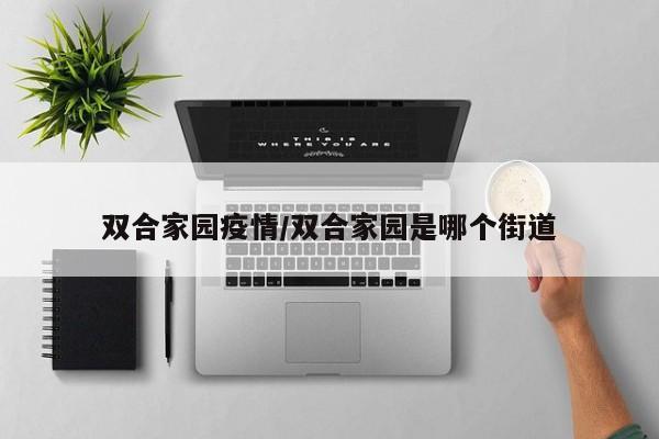 双合家园疫情/双合家园是哪个街道