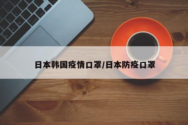 日本韩国疫情口罩/日本防疫口罩