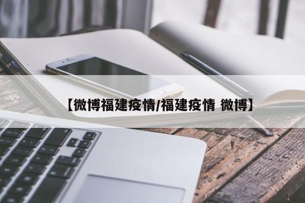 【微博福建疫情/福建疫情 微博】