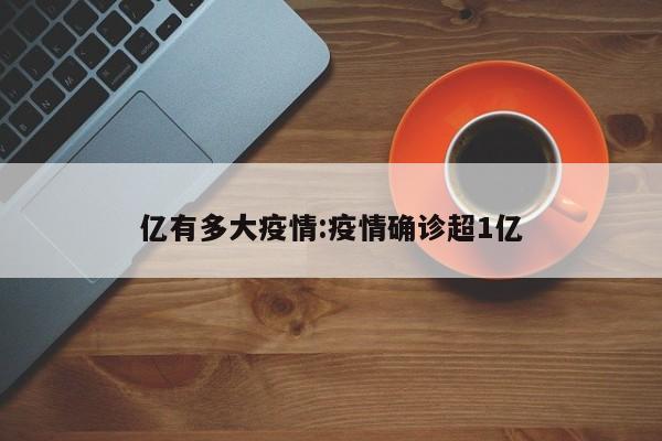亿有多大疫情:疫情确诊超1亿