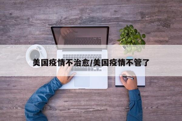 美国疫情不治愈/美国疫情不管了
