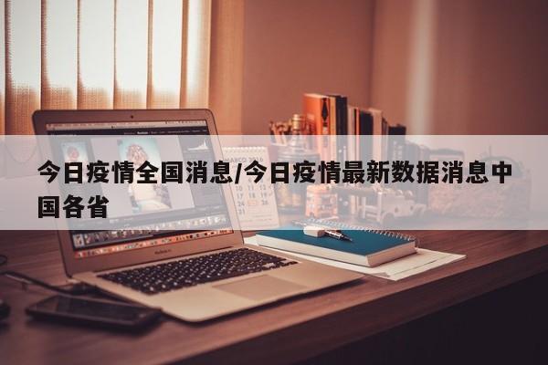 今日疫情全国消息/今日疫情最新数据消息中国各省