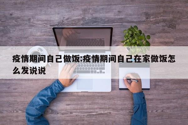 疫情期间自己做饭:疫情期间自己在家做饭怎么发说说