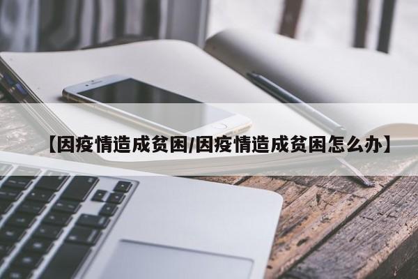 【因疫情造成贫困/因疫情造成贫困怎么办】