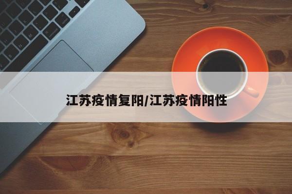 江苏疫情复阳/江苏疫情阳性