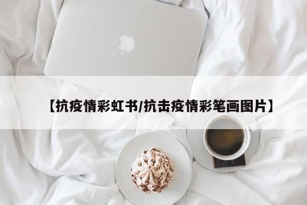 【抗疫情彩虹书/抗击疫情彩笔画图片】