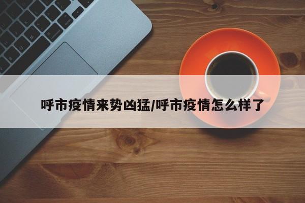 呼市疫情来势凶猛/呼市疫情怎么样了