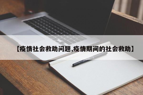 【疫情社会救助问题,疫情期间的社会救助】