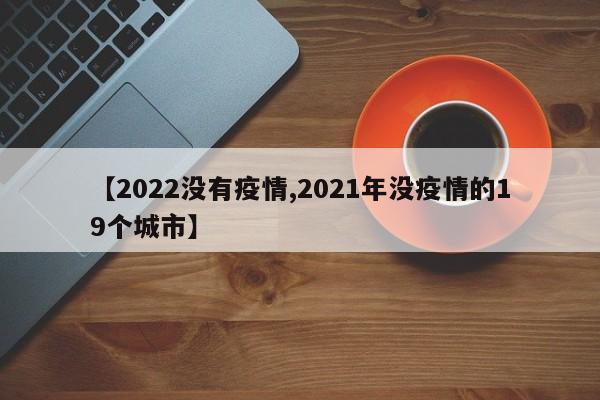 【2022没有疫情,2021年没疫情的19个城市】