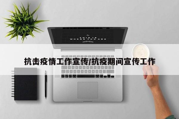 抗击疫情工作宣传/抗疫期间宣传工作