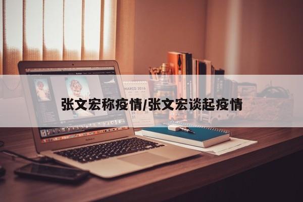 张文宏称疫情/张文宏谈起疫情