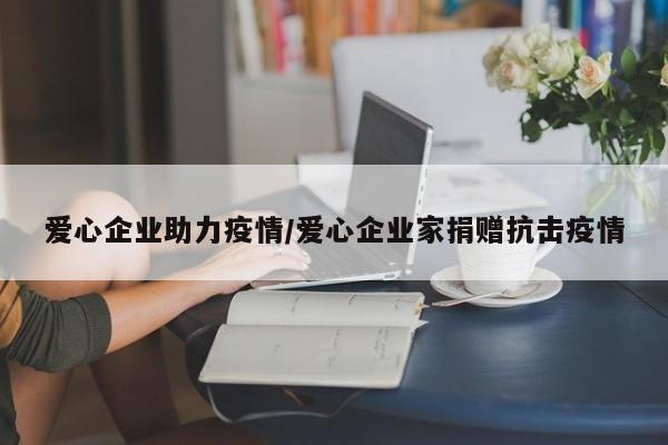 爱心企业助力疫情/爱心企业家捐赠抗击疫情