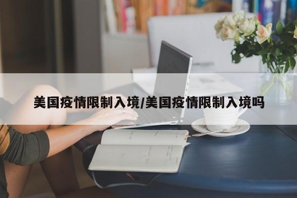 美国疫情限制入境/美国疫情限制入境吗