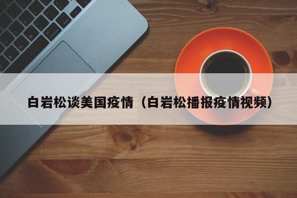 白岩松谈美国疫情（白岩松播报疫情视频）