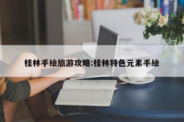 桂林手绘旅游攻略:桂林特色元素手绘