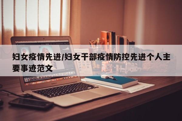 妇女疫情先进/妇女干部疫情防控先进个人主要事迹范文