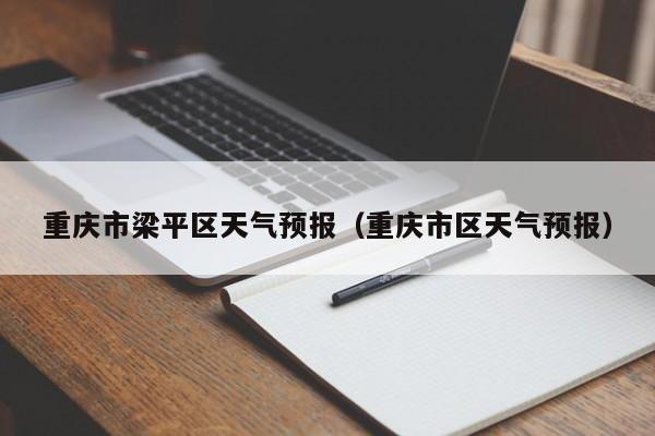 重庆市梁平区天气预报（重庆市区天气预报）