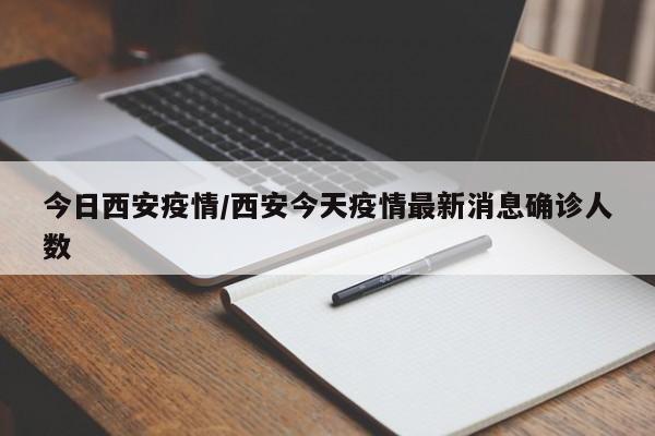 今日西安疫情/西安今天疫情最新消息确诊人数