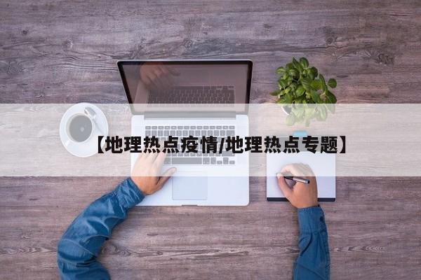 【地理热点疫情/地理热点专题】