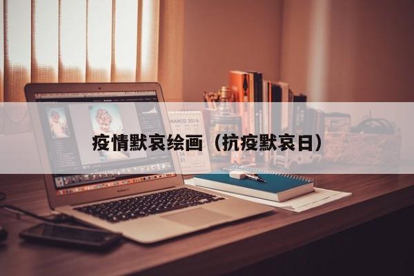 疫情默哀绘画（抗疫默哀日）