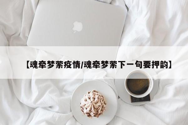 【魂牵梦萦疫情/魂牵梦萦下一句要押韵】